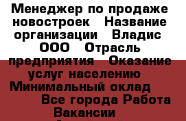 Менеджер по продаже новостроек › Название организации ­ Владис, ООО › Отрасль предприятия ­ Оказание услуг населению › Минимальный оклад ­ 35 000 - Все города Работа » Вакансии   . Алтайский край